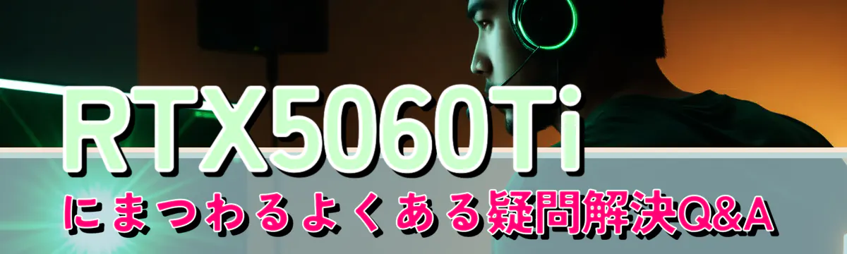 RTX5060Tiにまつわるよくある疑問解決Q&A