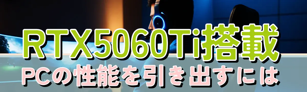 RTX5060Ti搭載PCの性能を引き出すには
