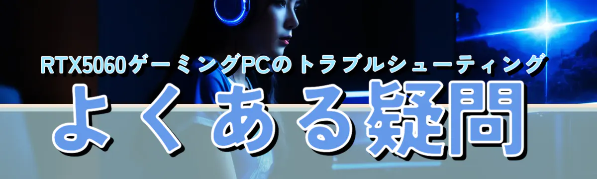 RTX5060ゲーミングPCのトラブルシューティング よくある疑問
