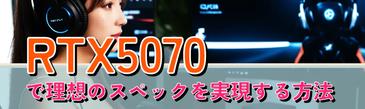 RTX5070で理想のスペックを実現する方法
