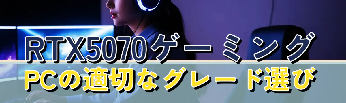 RTX5070ゲーミングPCの適切なグレード選び
