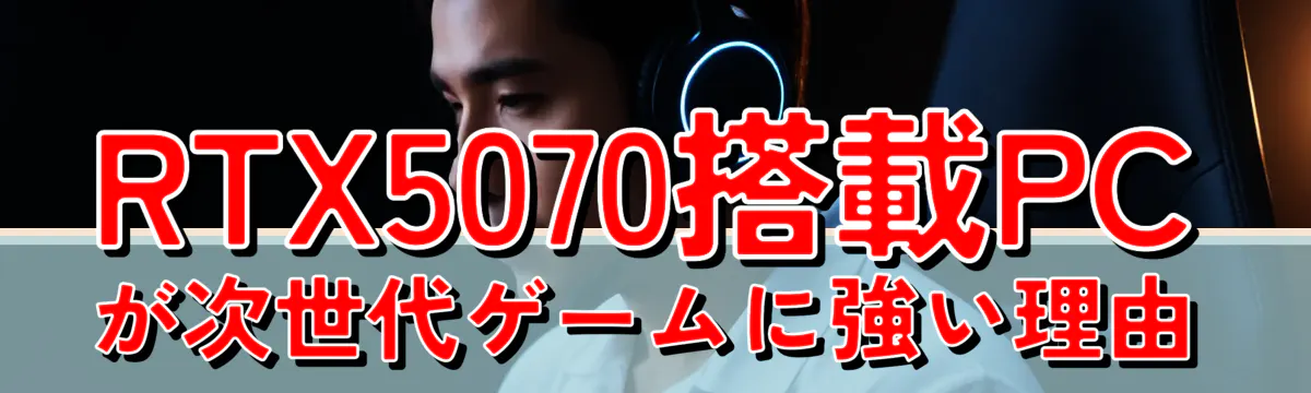 RTX5070搭載PCが次世代ゲームに強い理由
