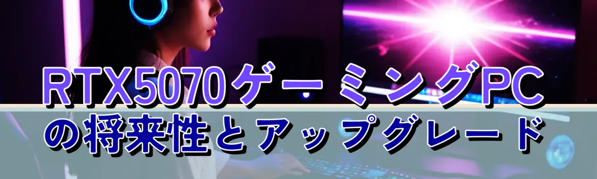 RTX5070ゲーミングPCの将来性とアップグレード

