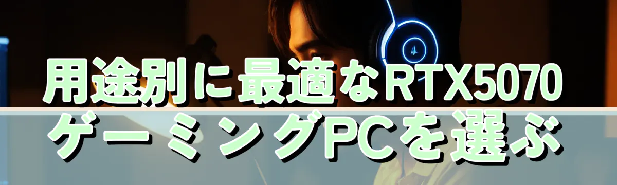 用途別に最適なRTX5070ゲーミングPCを選ぶ
