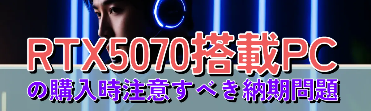 RTX5070搭載PCの購入時注意すべき納期問題
