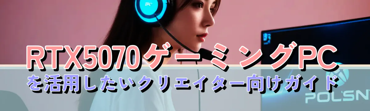 RTX5070ゲーミングPCを活用したいクリエイター向けガイド
