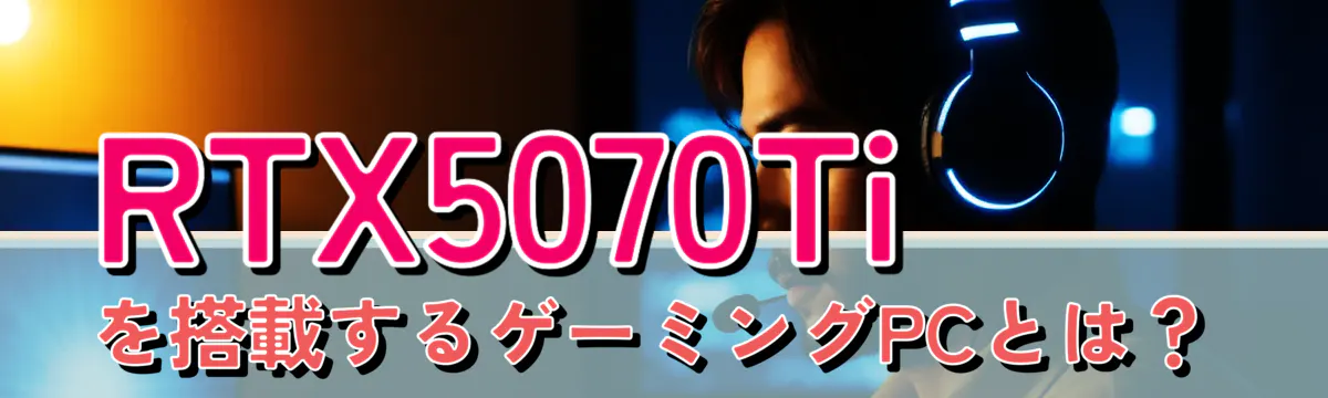 RTX5070Tiを搭載するゲーミングPCとは?