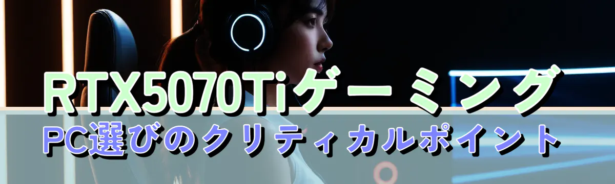 RTX5070TiゲーミングPC選びのクリティカルポイント