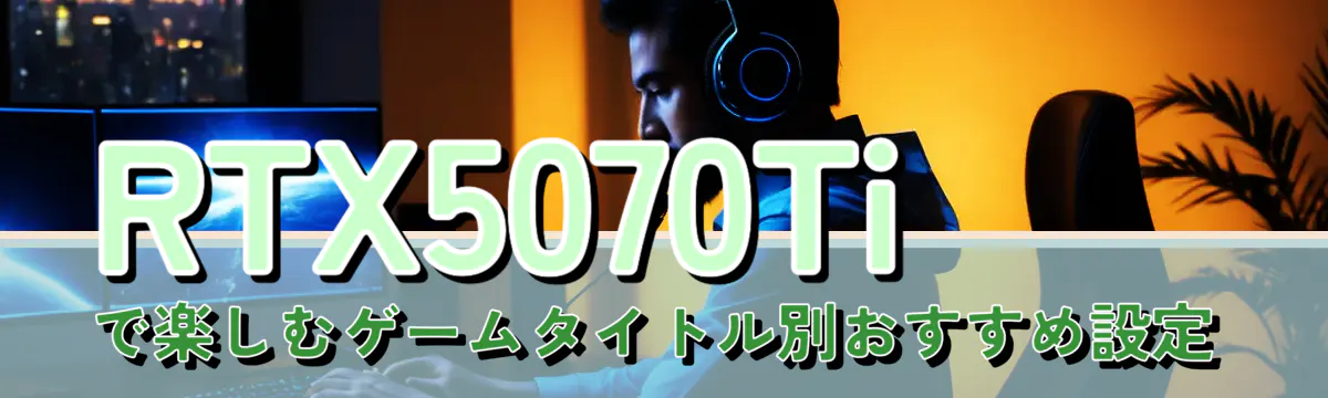 RTX5070Tiで楽しむゲームタイトル別おすすめ設定
