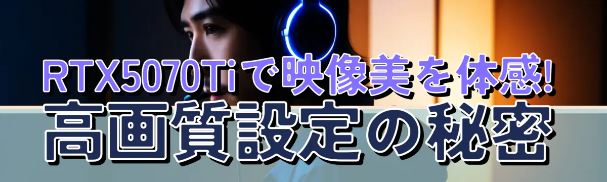 RTX5070Tiで映像美を体感! 高画質設定の秘密
