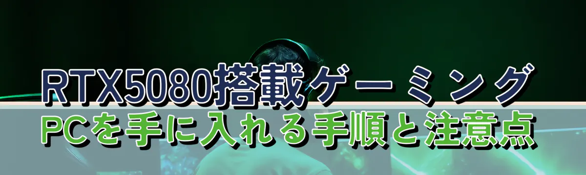 RTX5080搭載ゲーミングPCを手に入れる手順と注意点