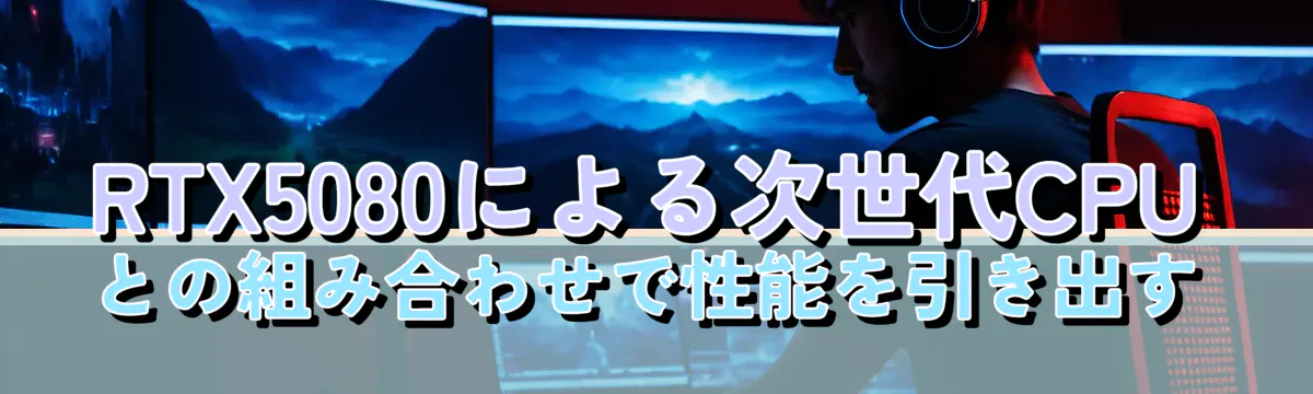 RTX5080による次世代CPUとの組み合わせで性能を引き出す