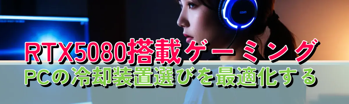 RTX5080搭載ゲーミングPCの冷却装置選びを最適化する