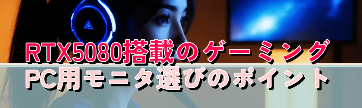 RTX5080搭載のゲーミングPC用モニタ選びのポイント