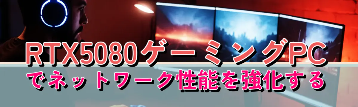 RTX5080ゲーミングPCでネットワーク性能を強化する
