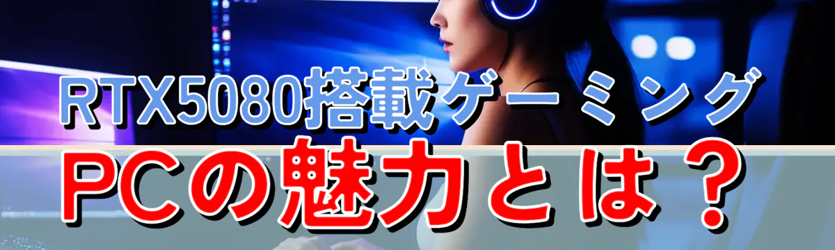 RTX5080搭載ゲーミングPCの魅力とは?