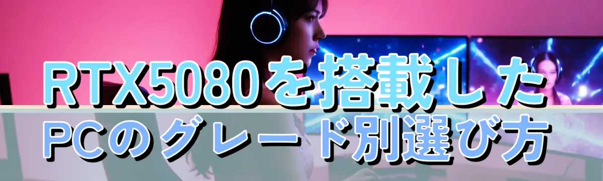 RTX5080を搭載したPCのグレード別選び方