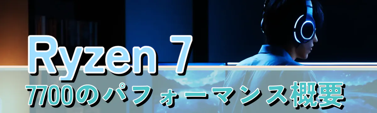 Ryzen 7 7700のパフォーマンス概要