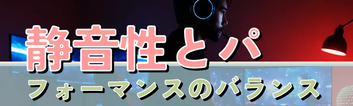 静音性とパフォーマンスのバランス