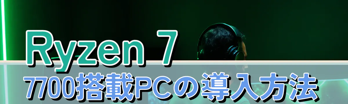 Ryzen 7 7700搭載PCの導入方法
