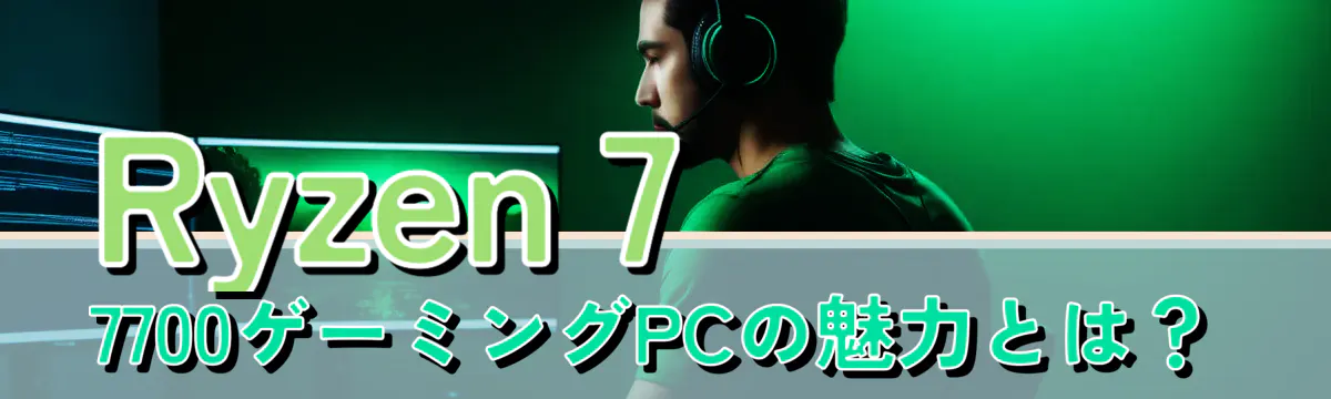 Ryzen 7 7700ゲーミングPCの魅力とは？
