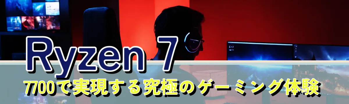 Ryzen 7 7700で実現する究極のゲーミング体験
