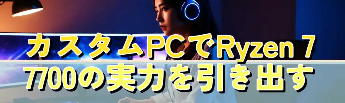 カスタムPCでRyzen 7 7700の実力を引き出す

