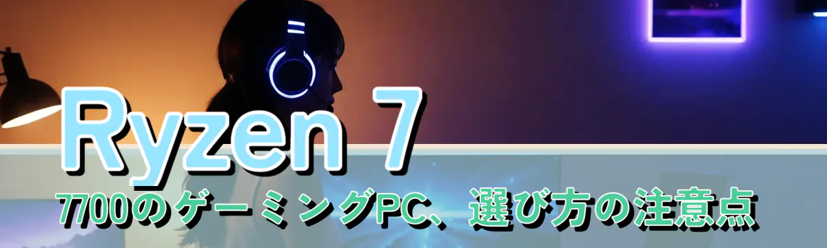 Ryzen 7 7700のゲーミングPC、選び方の注意点
