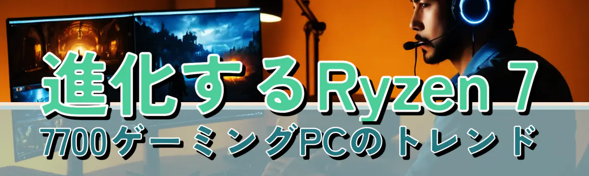 進化するRyzen 7 7700ゲーミングPCのトレンド
