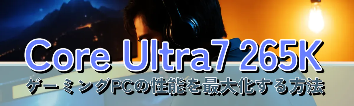 Core Ultra7 265K ゲーミングPCの性能を最大化する方法
