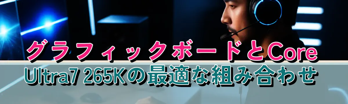 グラフィックボードとCore Ultra7 265Kの最適な組み合わせ
