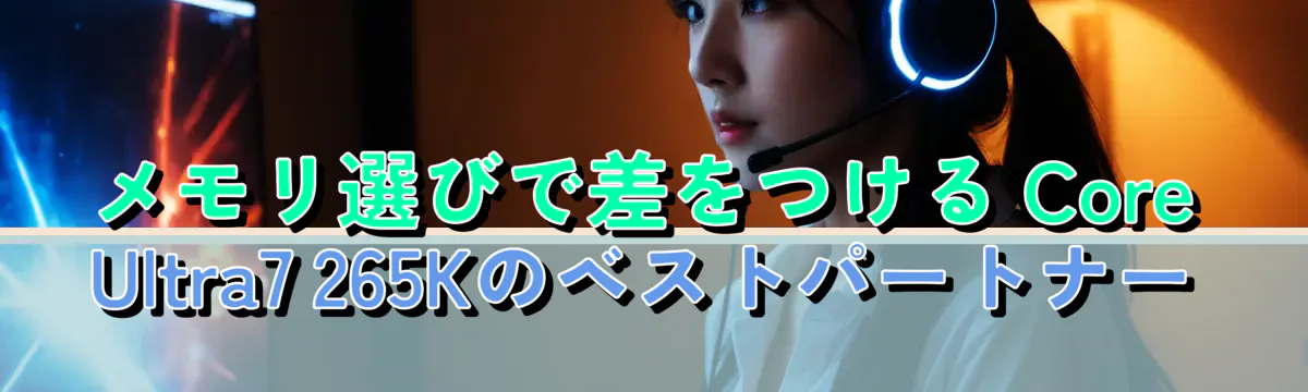 メモリ選びで差をつける Core Ultra7 265Kのベストパートナー
