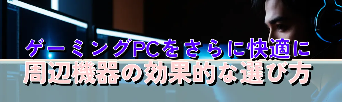 ゲーミングPCをさらに快適に 周辺機器の効果的な選び方
