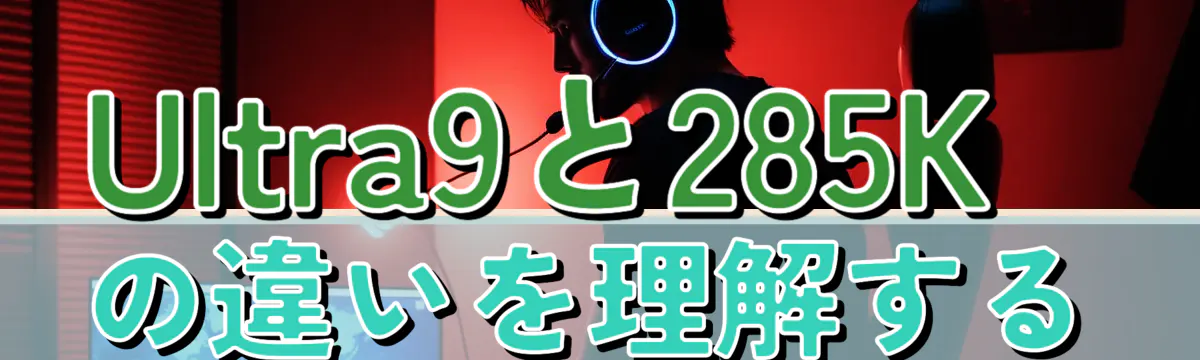 Ultra9と285Kの違いを理解する
