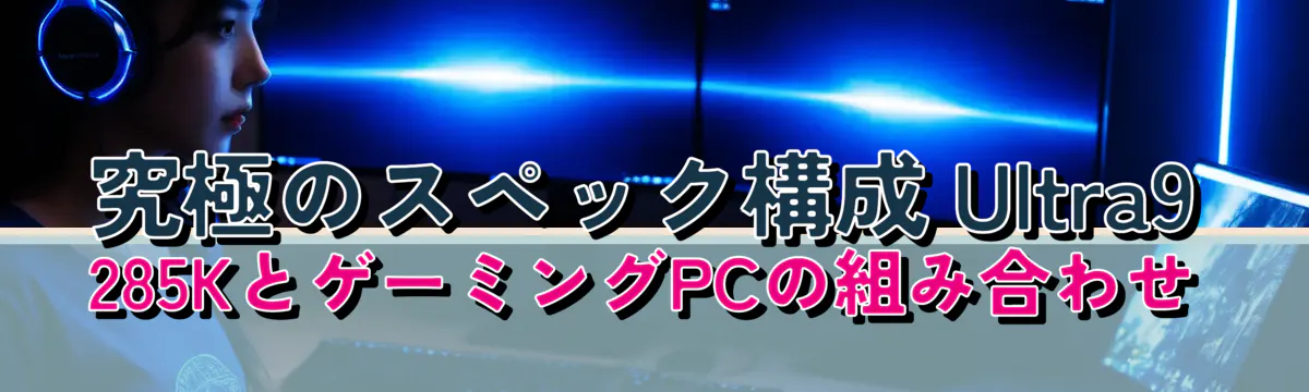 究極のスペック構成 Ultra9 285KとゲーミングPCの組み合わせ
