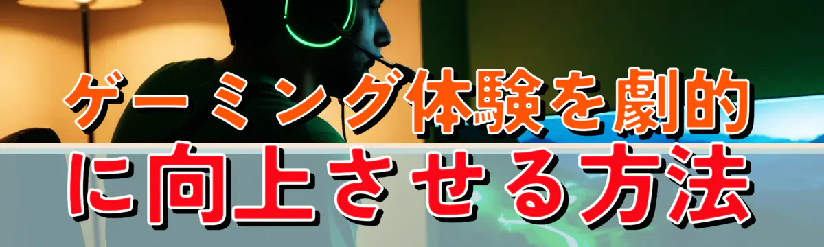 ゲーミング体験を劇的に向上させる方法

