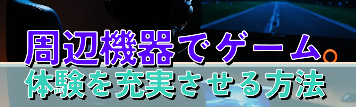 周辺機器でゲーム体験を充実させる方法
