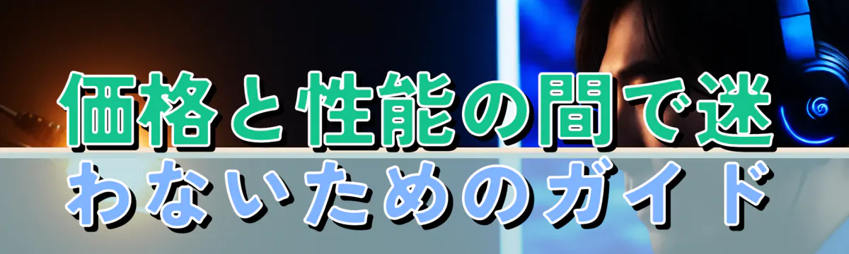 価格と性能の間で迷わないためのガイド
