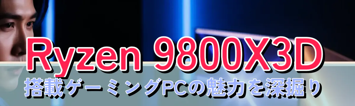 Ryzen 9800X3D搭載ゲーミングPCの魅力を深掘り
