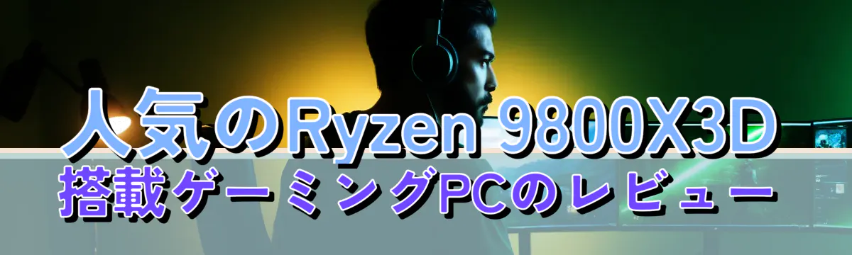 人気のRyzen 9800X3D搭載ゲーミングPCのレビュー