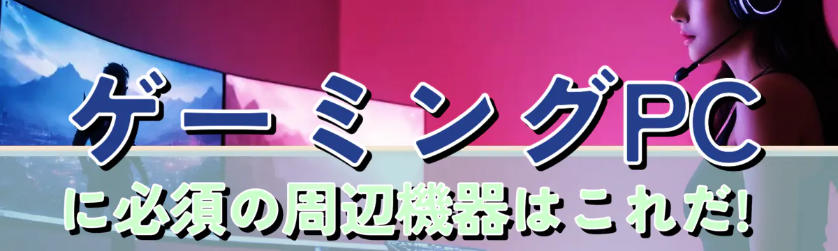 ゲーミングPCに必須の周辺機器はこれだ!