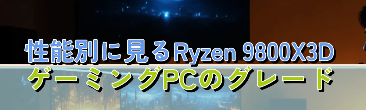 性能別に見るRyzen 9800X3DゲーミングPCのグレード