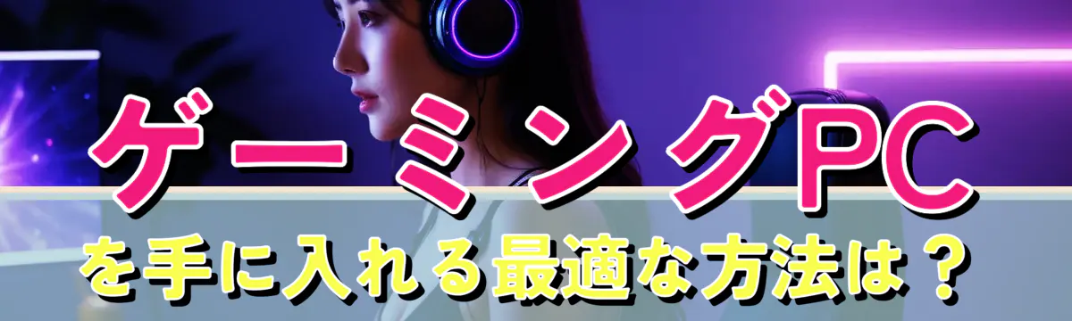 ゲーミングPCを手に入れる最適な方法は？
