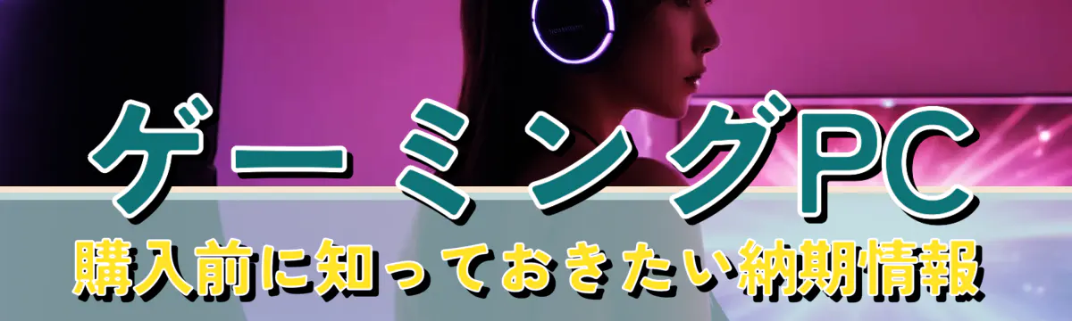 ゲーミングPC購入前に知っておきたい納期情報
