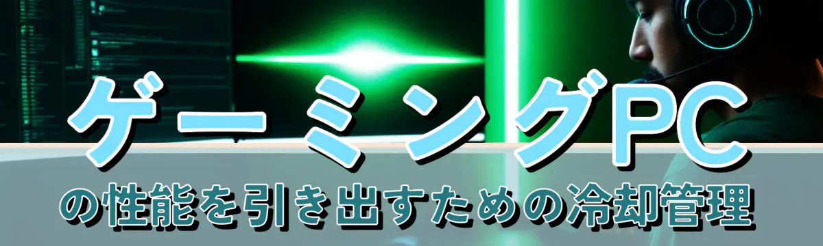 ゲーミングPCの性能を引き出すための冷却管理
