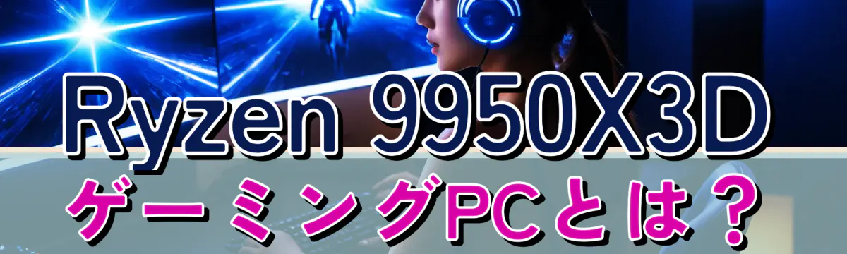 Ryzen 9950X3DゲーミングPCとは？
