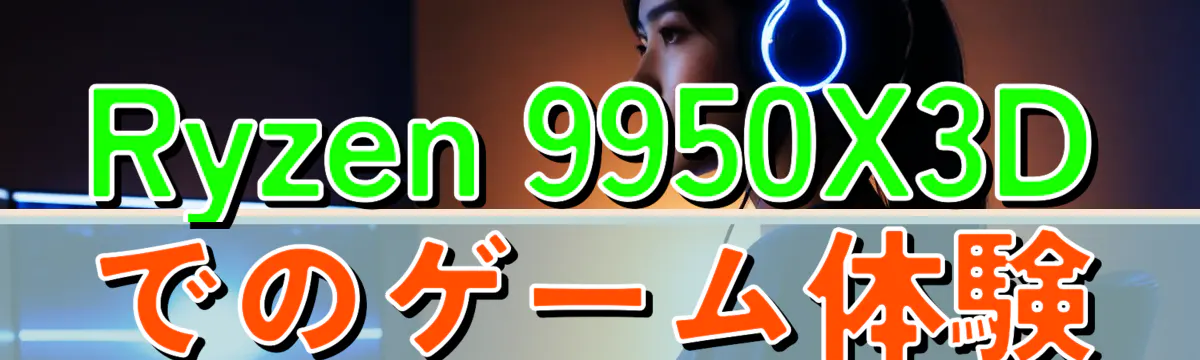 Ryzen 9950X3Dでのゲーム体験
