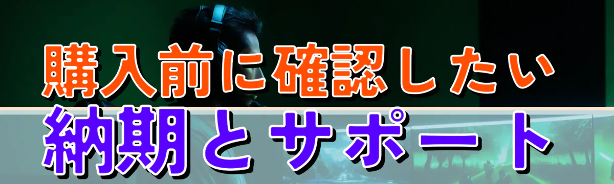 購入前に確認したい納期とサポート
