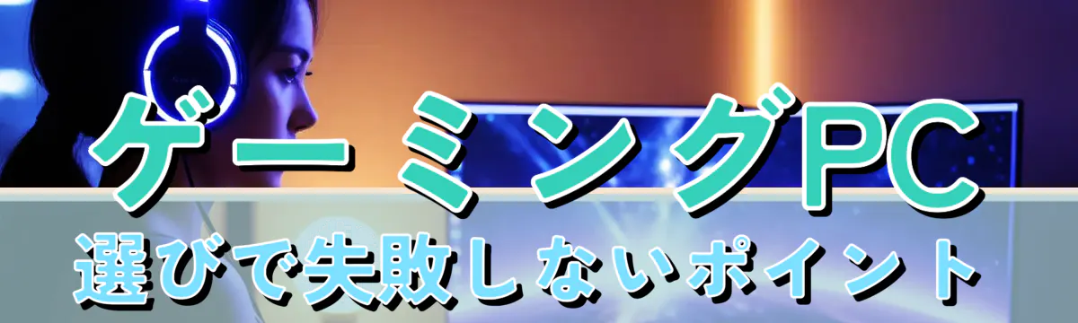 ゲーミングPC選びで失敗しないポイント
