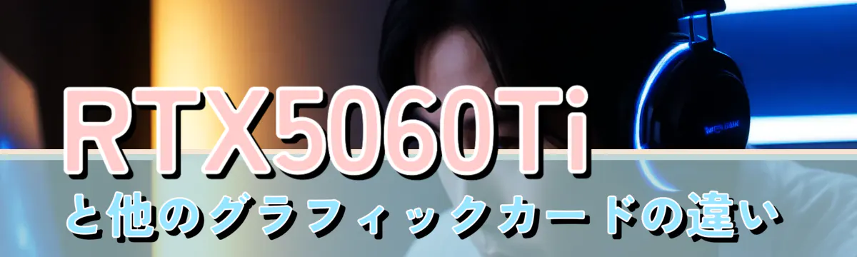 RTX5060Tiと他のグラフィックカードの違い
